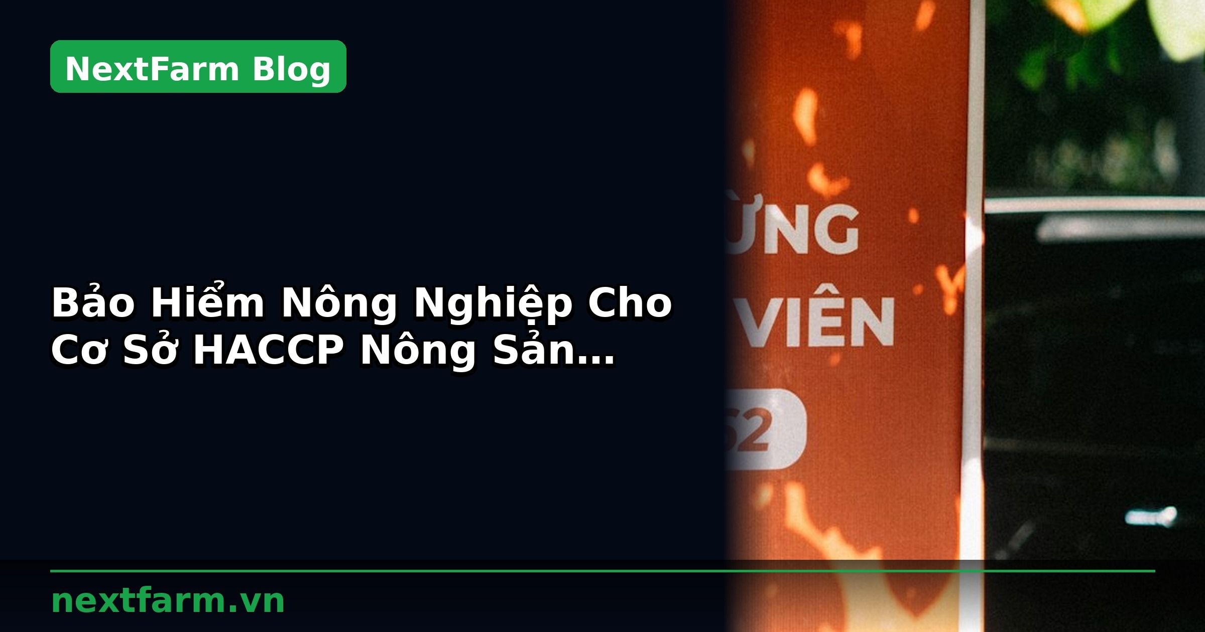 Bảo Hiểm Nông Nghiệp Cho Cơ Sở HACCP Nông Sản: Bắt Buộc và Tự Chọn | NextFarm
