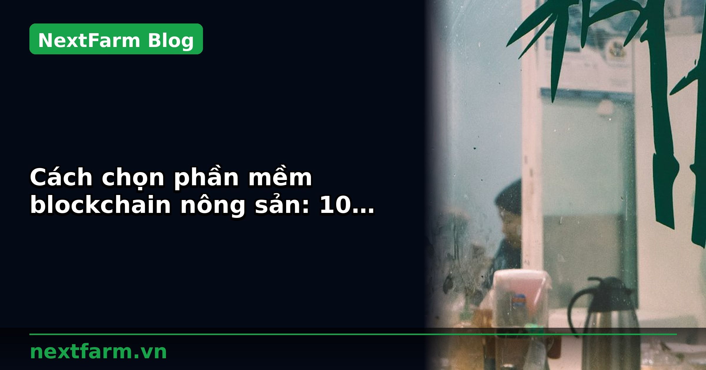 Cách chọn phần mềm blockchain nông sản: 10 tiêu chí | NextFarm