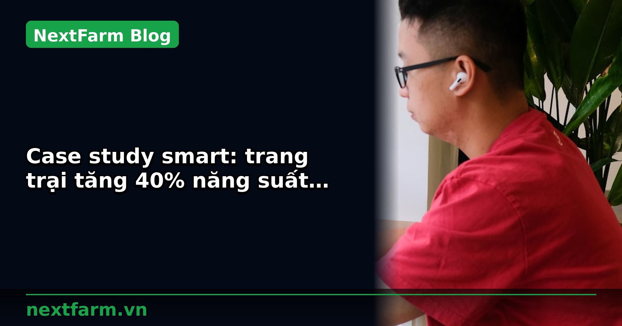 Case study smart: trang trại tăng 40% năng suất với công nghệ | NextFarm