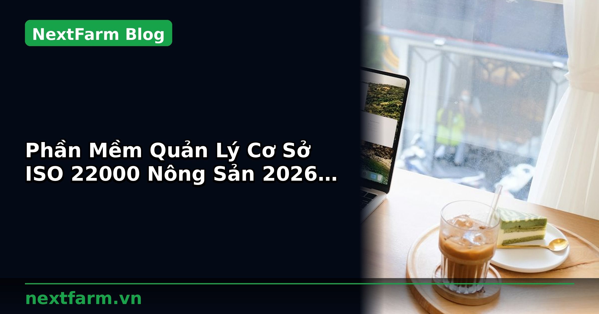 Phần Mềm Quản Lý Cơ Sở ISO 22000 Nông Sản 2026: Tính Năng Cần Có | NextFarm